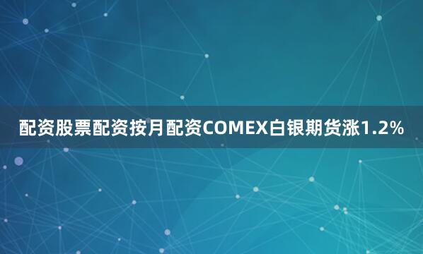 配资股票配资按月配资COMEX白银期货涨1.2%