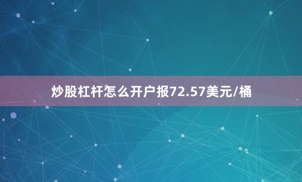 炒股杠杆怎么开户报72.57美元/桶