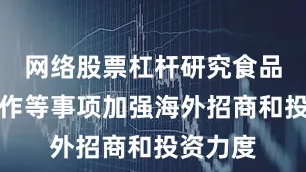 网络股票杠杆研究食品安全工作等事项加强海外招商和投资力度