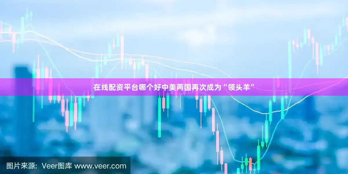 在线配资平台哪个好中美两国再次成为“领头羊”