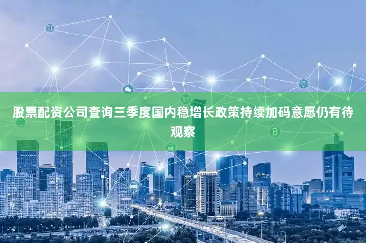 股票配资公司查询三季度国内稳增长政策持续加码意愿仍有待观察