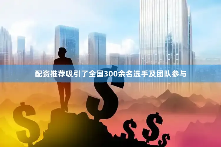 配资推荐吸引了全国300余名选手及团队参与