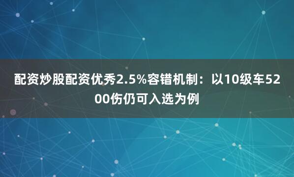 配资炒股配资优秀2.5%容错机制：以10级车5200伤仍可入选为例