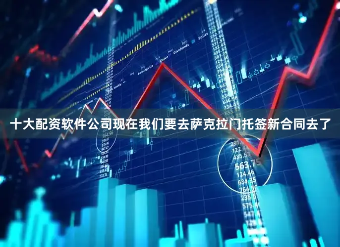 十大配资软件公司现在我们要去萨克拉门托签新合同去了