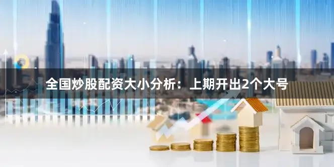 全国炒股配资　　大小分析：上期开出2个大号