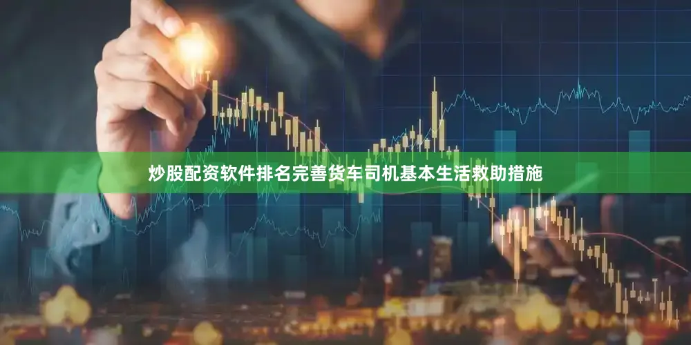 炒股配资软件排名完善货车司机基本生活救助措施