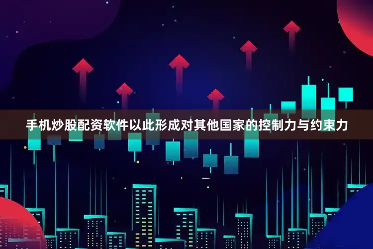 手机炒股配资软件以此形成对其他国家的控制力与约束力