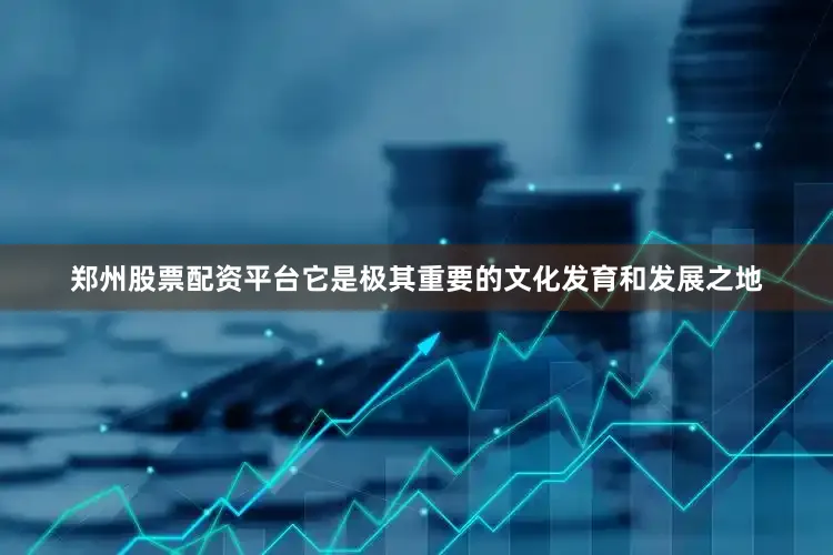 郑州股票配资平台它是极其重要的文化发育和发展之地