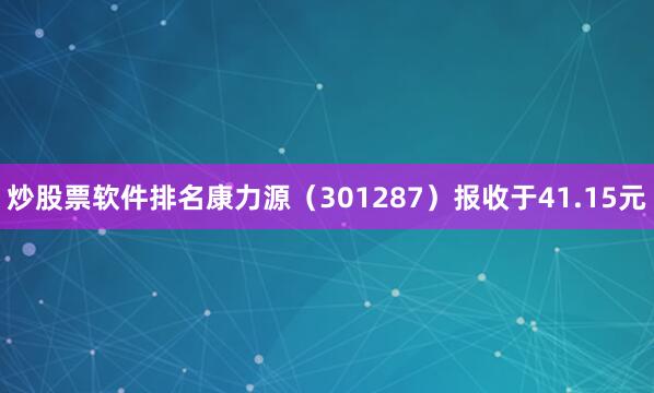 炒股票软件排名康力源（301287）报收于41.15元