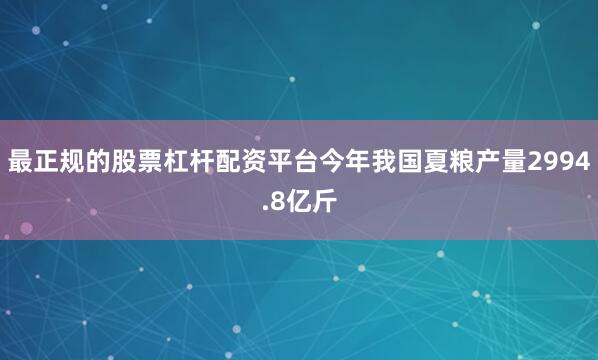 最正规的股票杠杆配资平台今年我国夏粮产量2994.8亿斤