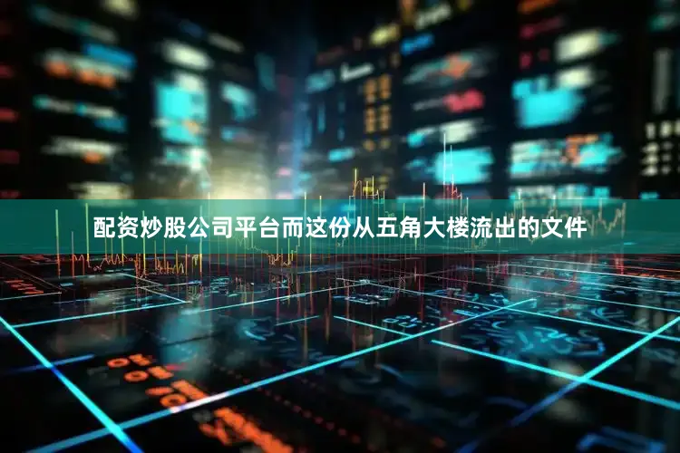 配资炒股公司平台而这份从五角大楼流出的文件