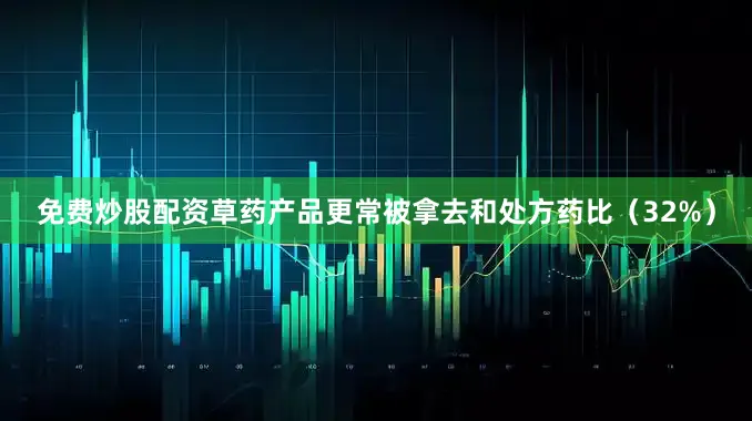 免费炒股配资草药产品更常被拿去和处方药比（32%）
