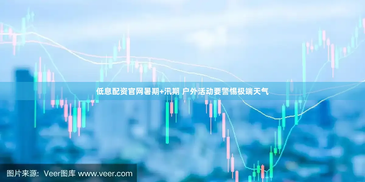 低息配资官网暑期+汛期 户外活动要警惕极端天气