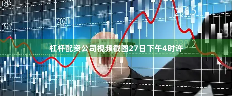 杠杆配资公司视频截图27日下午4时许
