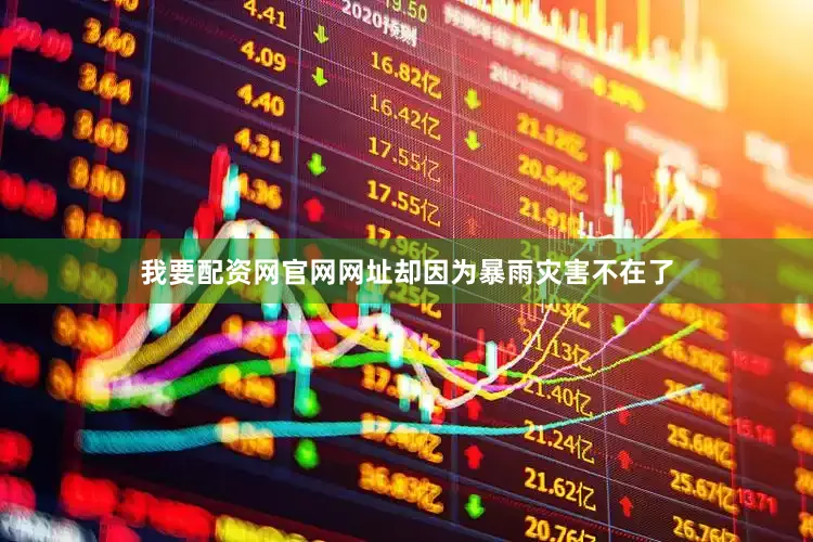 我要配资网官网网址却因为暴雨灾害不在了