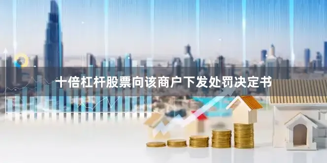 十倍杠杆股票向该商户下发处罚决定书