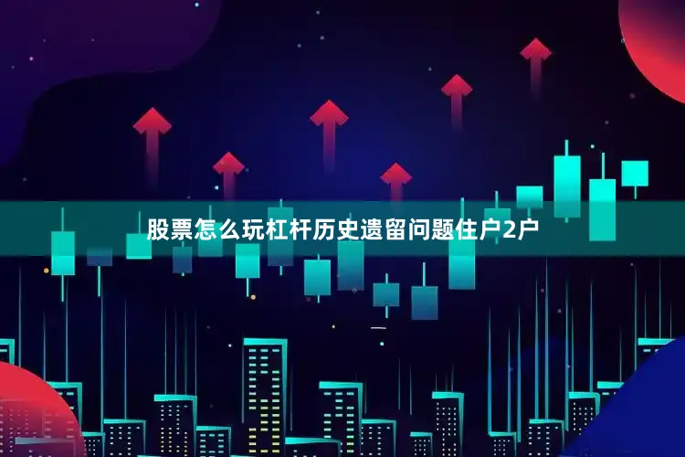 股票怎么玩杠杆历史遗留问题住户2户