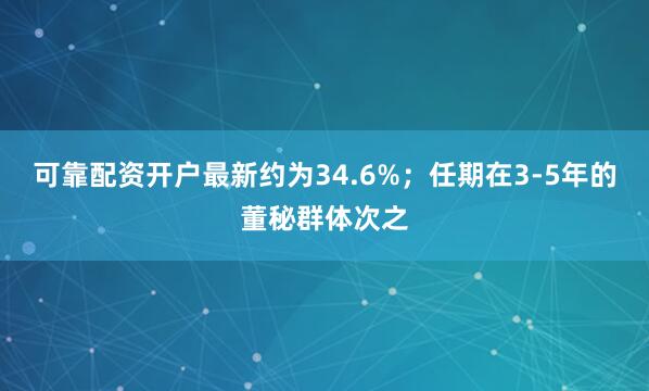 可靠配资开户最新约为34.6%；任期在3-5年的董秘群体次之