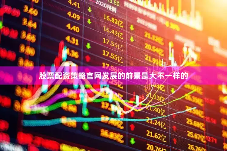 股票配资策略官网发展的前景是大不一样的