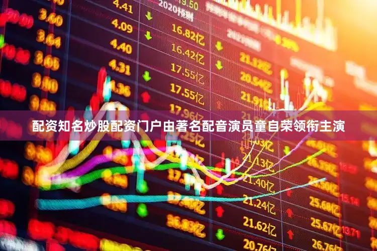 配资知名炒股配资门户由著名配音演员童自荣领衔主演