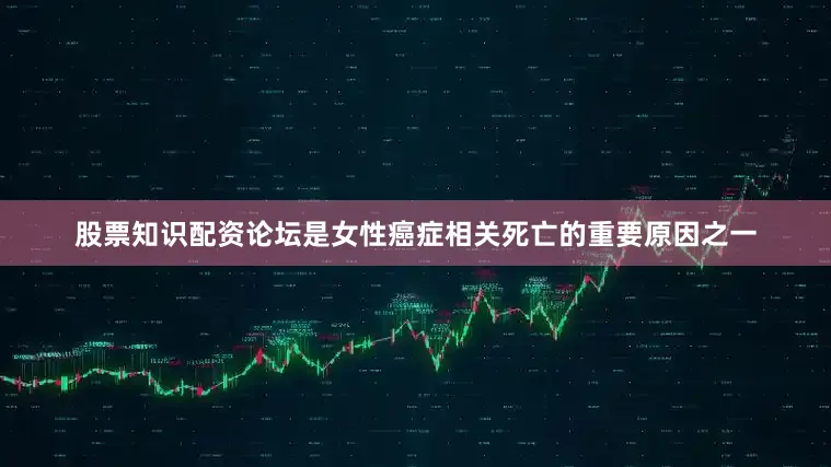 股票知识配资论坛是女性癌症相关死亡的重要原因之一