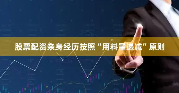 股票配资亲身经历按照“用料量递减”原则