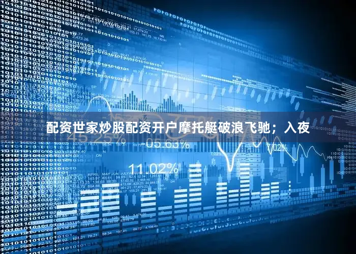 配资世家炒股配资开户摩托艇破浪飞驰；入夜