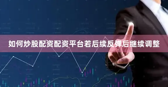 如何炒股配资配资平台若后续反弹后继续调整