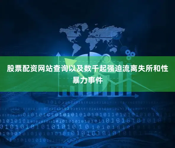 股票配资网站查询以及数千起强迫流离失所和性暴力事件