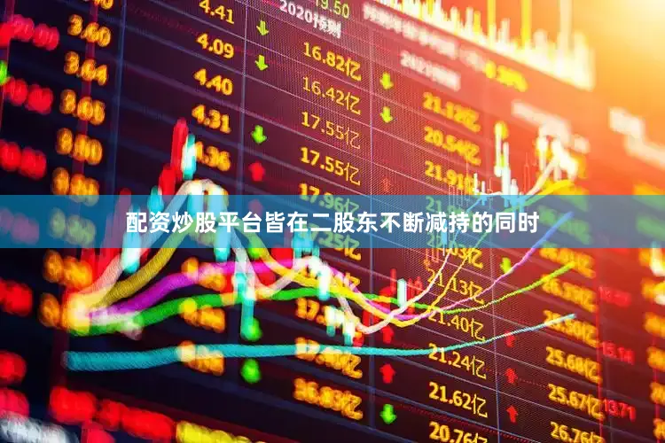 配资炒股平台皆在二股东不断减持的同时
