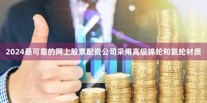2024最可靠的网上股票配资公司采用高级锦纶和氨纶材质