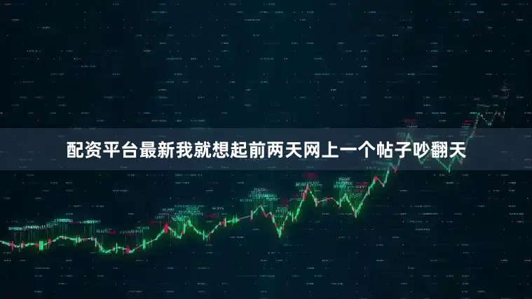配资平台最新我就想起前两天网上一个帖子吵翻天