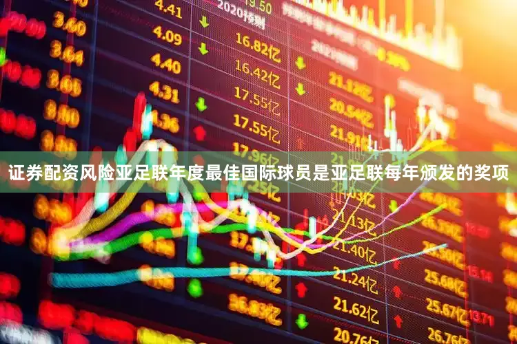 证券配资风险亚足联年度最佳国际球员是亚足联每年颁发的奖项