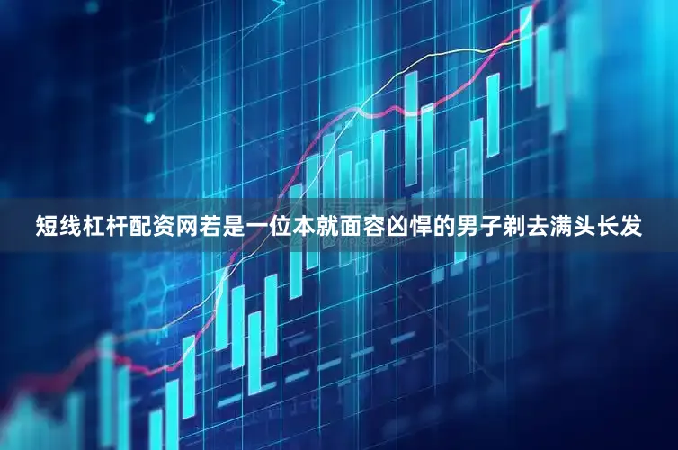 短线杠杆配资网若是一位本就面容凶悍的男子剃去满头长发