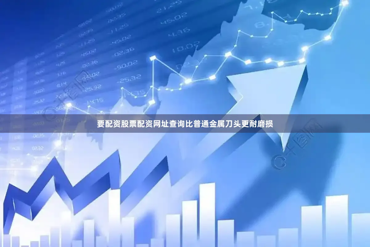 要配资股票配资网址查询比普通金属刀头更耐磨损
