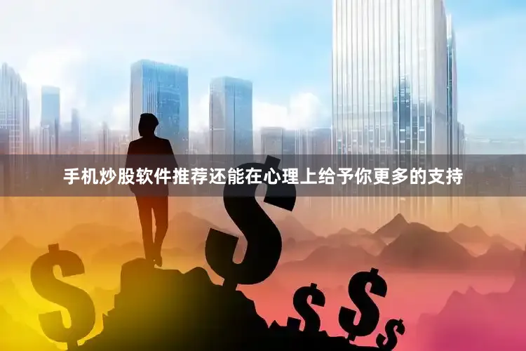 手机炒股软件推荐还能在心理上给予你更多的支持