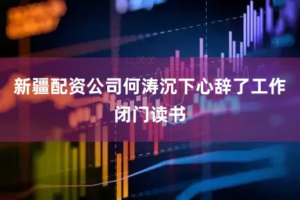 新疆配资公司何涛沉下心辞了工作闭门读书