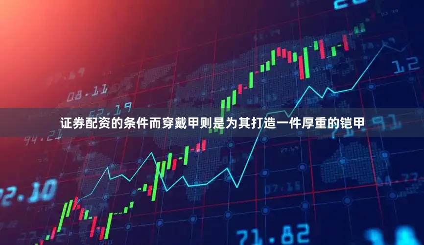 证券配资的条件而穿戴甲则是为其打造一件厚重的铠甲